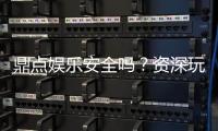 鼎点娱乐安全吗？资深玩家揭秘平台真实性与保障措施