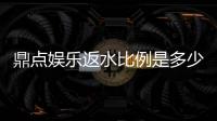 鼎点娱乐返水比例是多少？高额返水优惠详解与领取攻略