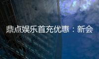 鼎点娱乐首充优惠：新会员专享高额返利与独家礼包