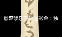 鼎盛娱乐开户送彩金：独家福利等你来拿