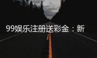 99娱乐注册送彩金：新人豪礼首存即送888彩金