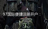 97国际便捷注册开户：优质服务体验如何？