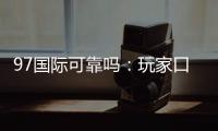 97国际可靠吗：玩家口碑真实评价