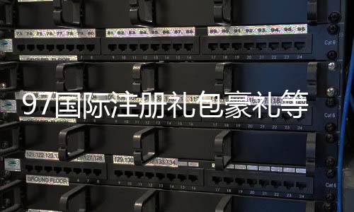 97国际注册礼包豪礼等你来领!