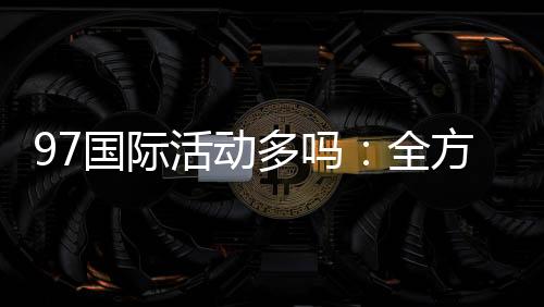 97国际活动多吗：全方位探索实况游戏乐趣