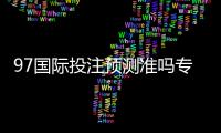 97国际投注预测准吗专家解读最新趋势