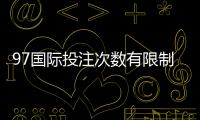 97国际投注次数有限制吗:详细解读投注规则让您放心畅玩!