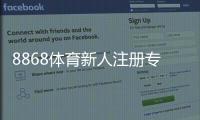 8868体育新人注册专属奖励怎么领取？注册步骤、条件与注意事项一文看懂