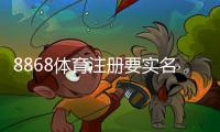 8868体育注册要实名吗？实名认证流程、隐私与安全全解析