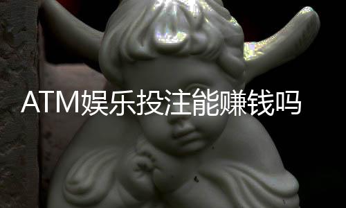 ATM娱乐投注能赚钱吗？揭秘真实盈利技巧与风险规避