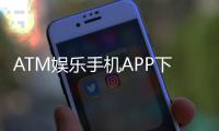 ATM娱乐手机APP下载：畅享棋牌电游的移动娱乐新体验
