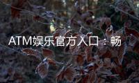 ATM娱乐官方入口：畅享顶级棋牌电游的尊贵体验