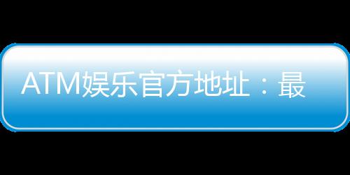 ATM娱乐官方地址:最新登录网址及安全投注指南