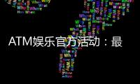 ATM娱乐官方活动：最新优惠与独家福利等你来拿