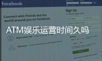 ATM娱乐运营时间久吗？资深玩家揭秘平台历史与稳定性