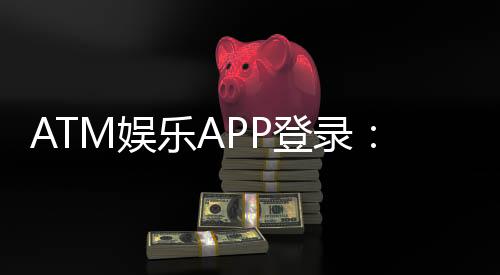 ATM娱乐APP登录：轻松畅玩棋牌电游的必备指南