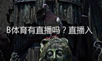 B体育有直播吗？直播入口、观看方式、付费说明与常见问题一文看懂