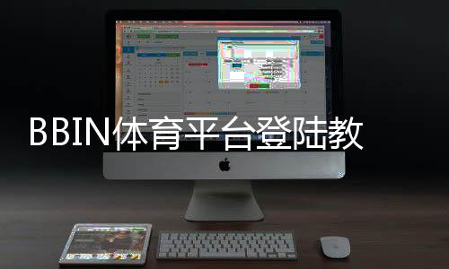 BBIN体育平台登陆教程:新手注册、手机电脑快速登录与常见问题解决