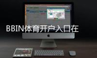 BBIN体育开户入口在哪？新手注册流程、优惠领取与安全注意事项