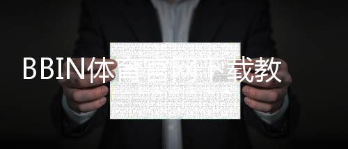 BBIN体育官网下载教程:官方下载地址、安装步骤与安全验证