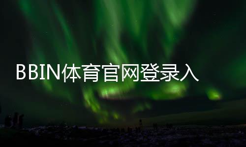 BBIN体育官网登录入口怎么进?官网登录、注册与安全验证全攻略