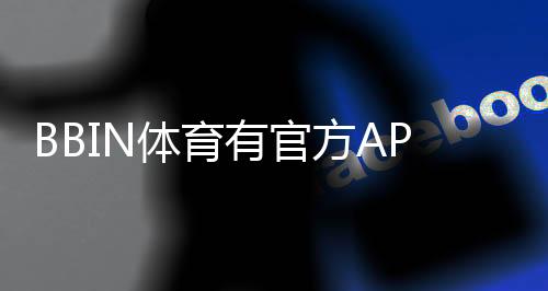 BBIN体育有官方APP吗？真假辨别、官方下载渠道与安装使用详解