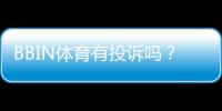 BBIN体育有投诉吗？投诉记录、典型案例与维权指南