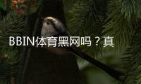 BBIN体育黑网吗？真相调查与平台信誉风险全解析