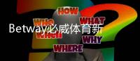 Betway必威体育新手指南：注册、充值、投注与常见玩法全流程详解