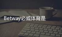 Betway必威体育是新平台吗？平台背景、资质与安全性全方位解析