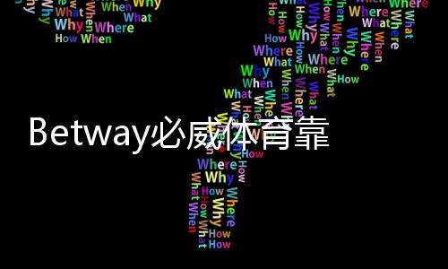 Betway必威体育靠谱吗?平台安全性、信誉与提现实测详解
