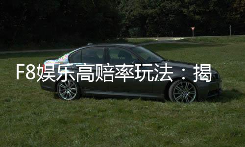 F8娱乐高赔率玩法:揭秘高回报电子游艺实战技巧