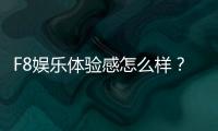 F8娱乐体验感怎么样？资深玩家分享真实评测与心得