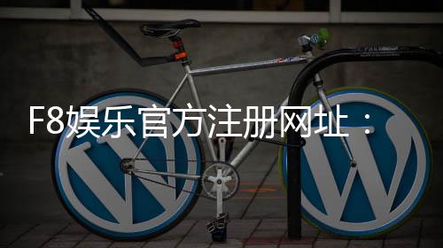 F8娱乐官方注册网址:轻松获取最新游戏入口与优惠活动