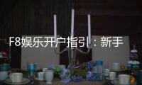 F8娱乐开户指引：新手必看的快速注册与首存攻略