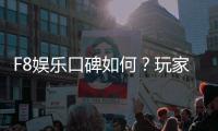 F8娱乐口碑如何？玩家真实评价与体验分享
