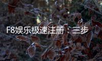 F8娱乐极速注册：三步完成极速开户畅玩真人电游