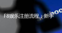 F8娱乐注册流程：新手必看的详细步骤指南