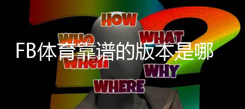 FB体育靠谱的版本是哪一个?最新版对比与识别要点