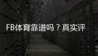 FB体育靠谱吗？真实评测与新手避坑：平台信誉、赔率与提现安全全解析
