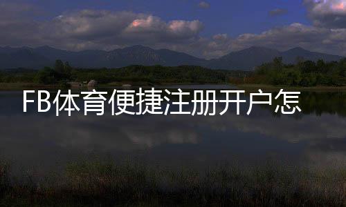 FB体育便捷注册开户怎么操作？新手注册流程与注意事项详解