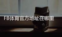 FB体育官方地址在哪里？官方网站入口、登录方法与防骗识别指南