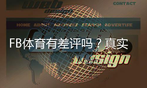 FB体育有差评吗?真实用户评价、常见投诉与平台可靠性一文看懂