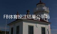 FB体育投注结果公平吗？平台公正性解析、检测方法与玩家维权指南