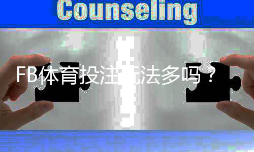 FB体育投注玩法多吗？玩法种类、优势与新手投注攻略