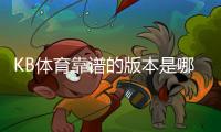 KB体育靠谱的版本是哪一个？官方正版识别、下载渠道与安全使用全攻略