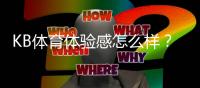 KB体育体验感怎么样？深度实测、优缺点与新手快速上手攻略