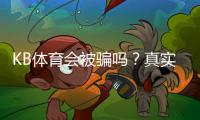 KB体育会被骗吗？真实评测与防骗攻略