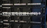 KB体育有数据分析吗？从功能、准确性到实战应用的全面解析