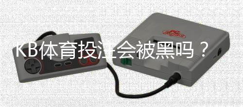 KB体育投注会被黑吗?真相揭秘、风险评估与防骗防护指南